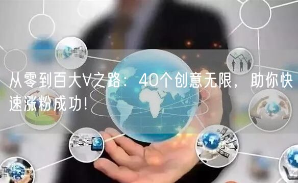 从零到百大V之路：40个创意无限，助你快速涨粉成功！