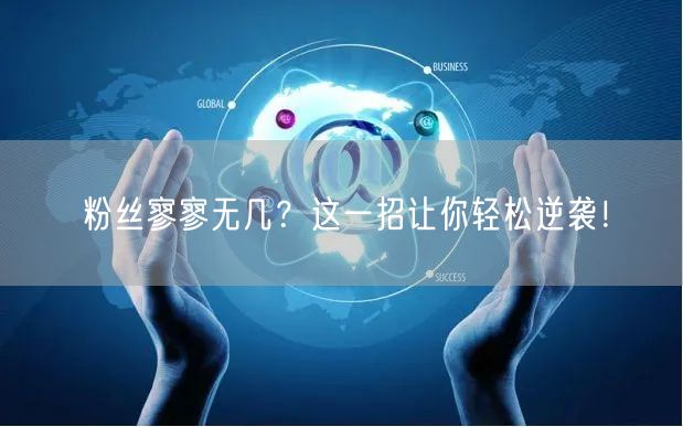 粉丝寥寥无几？这一招让你轻松逆袭！