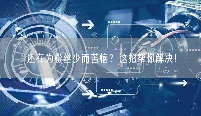 还在为粉丝少而苦恼？这招帮你解决！