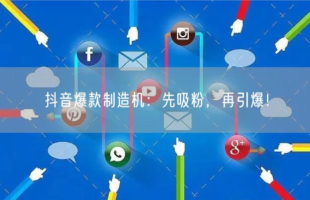 抖音爆款制造机：先吸粉，再引爆！