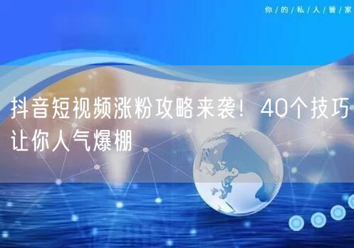 抖音短视频涨粉攻略来袭！40个技巧让你人气爆棚