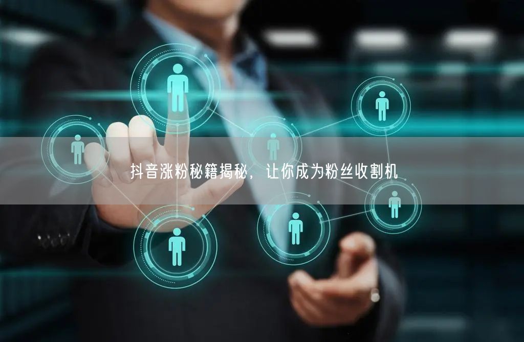 抖音涨粉秘籍揭秘，让你成为粉丝收割机