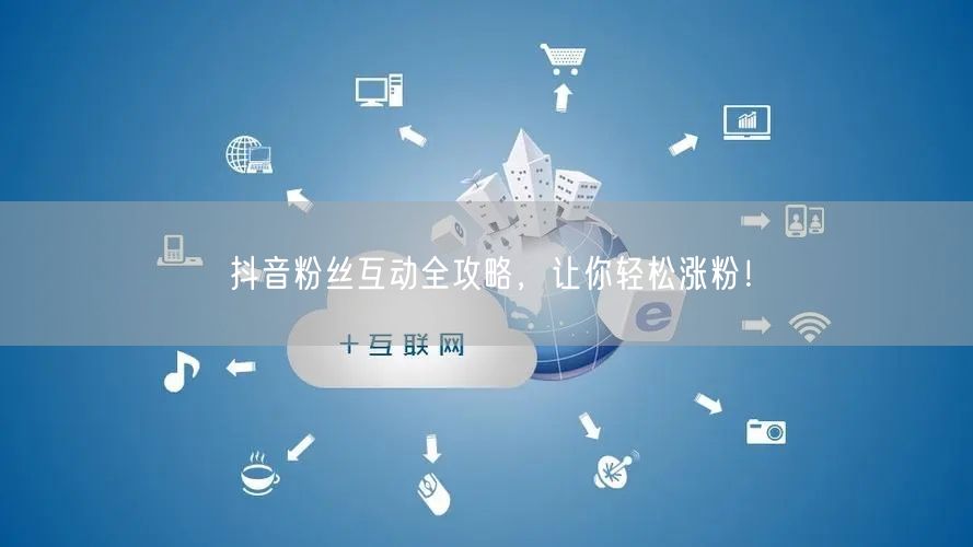 抖音粉丝互动全攻略，让你轻松涨粉！