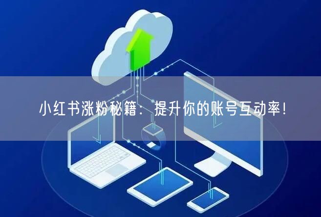 小红书涨粉秘籍：提升你的账号互动率！