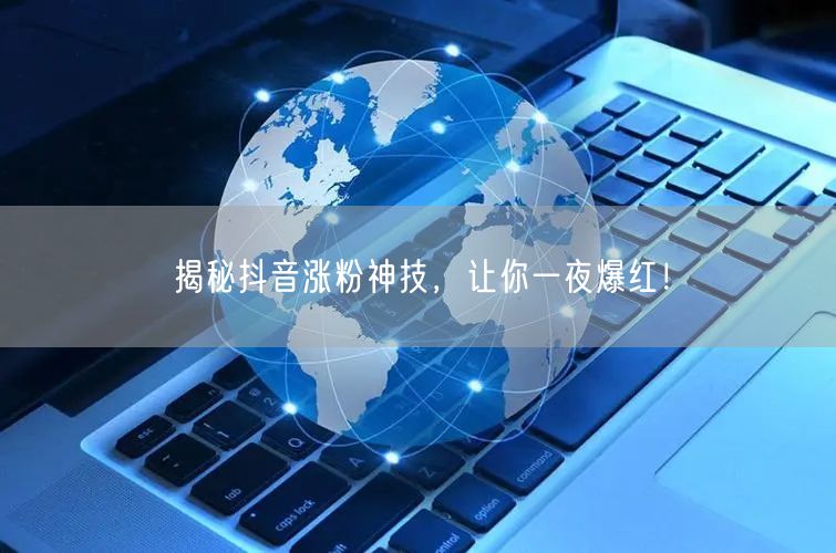 抖音涨粉秘籍大公开，助你短视频一夜爆红！