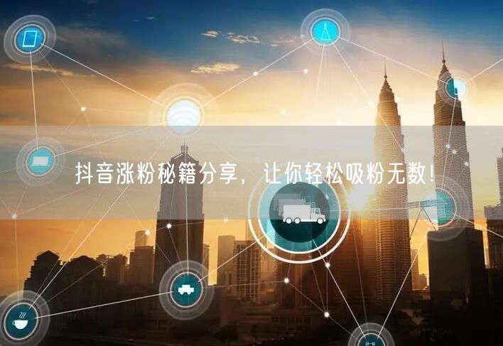 抖音涨粉秘籍大公开，助你快速吸粉增长！