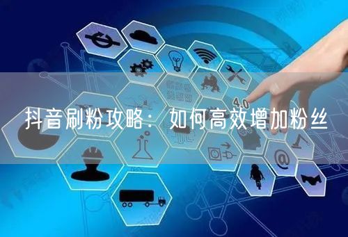 抖音刷粉攻略：如何高效增加粉丝