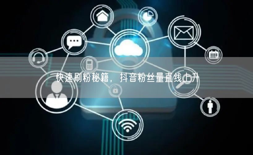 快速刷粉秘籍，抖音粉丝量直线上升