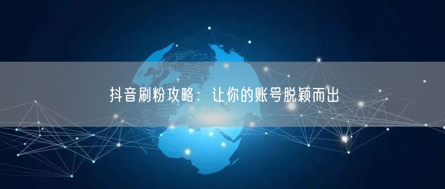 抖音刷粉攻略：让你的账号脱颖而出