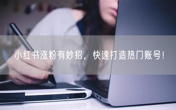 小红书涨粉有妙招，快速打造热门账号！