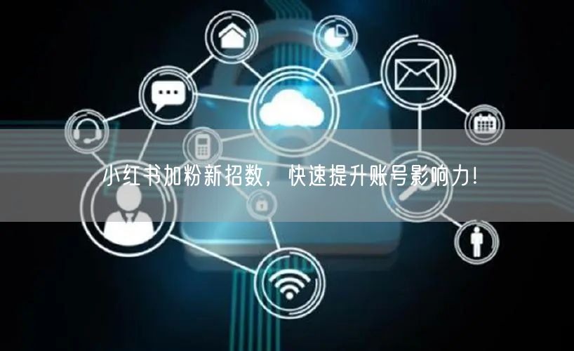 小红书加粉新招数，快速提升账号影响力！