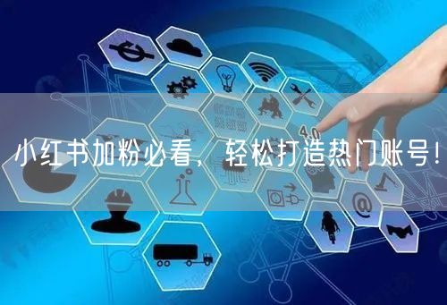 小红书加粉必看，轻松打造热门账号！
